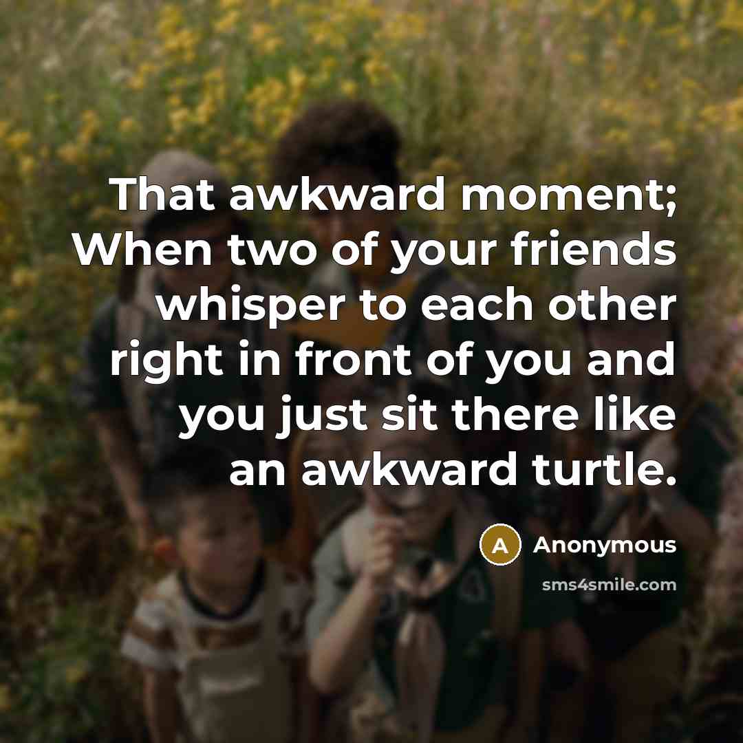 “That awkward moment; When two of your friends whisper to…” quote by Anonymous