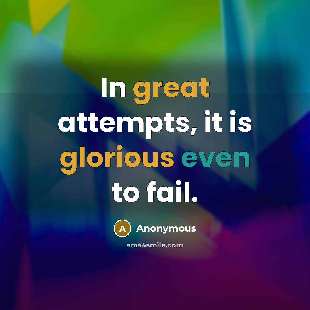 “In great attempts, it is glorious even to fail.” quote by Anonymous
