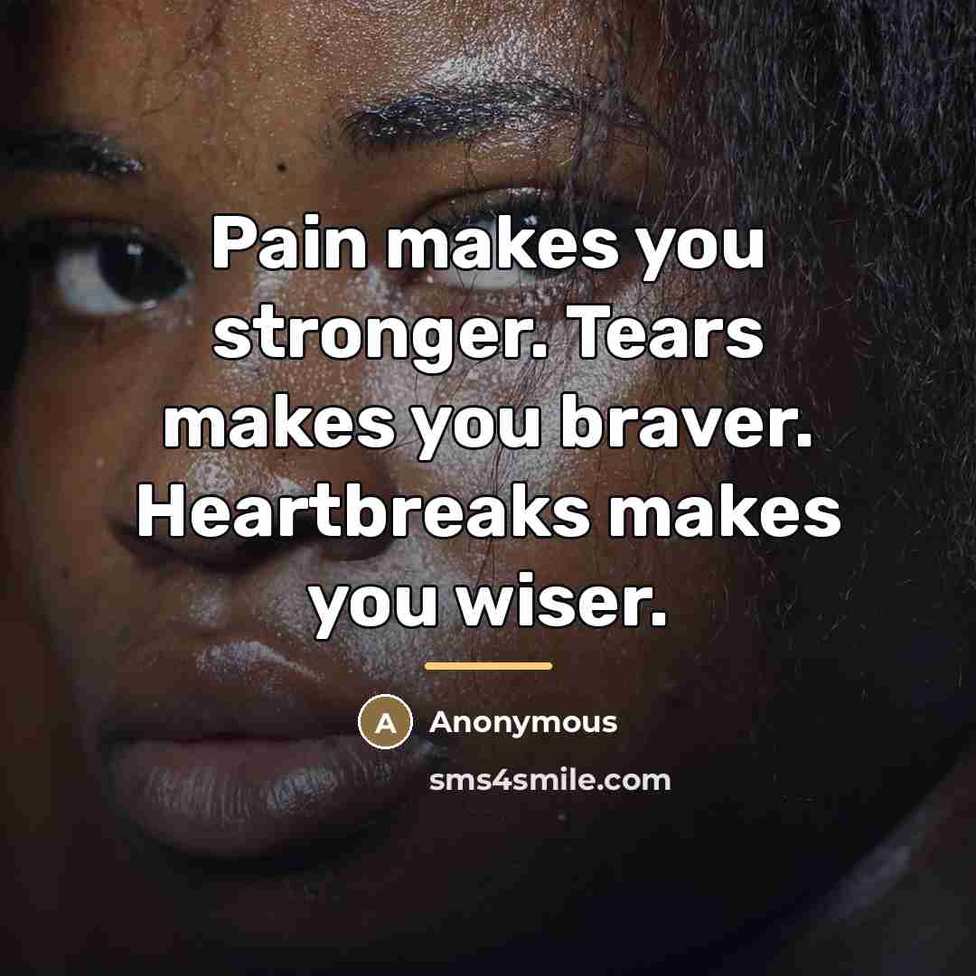 “Pain makes you stronger. Tears makes you braver. Heartbreaks makes…” quote by Anonymous