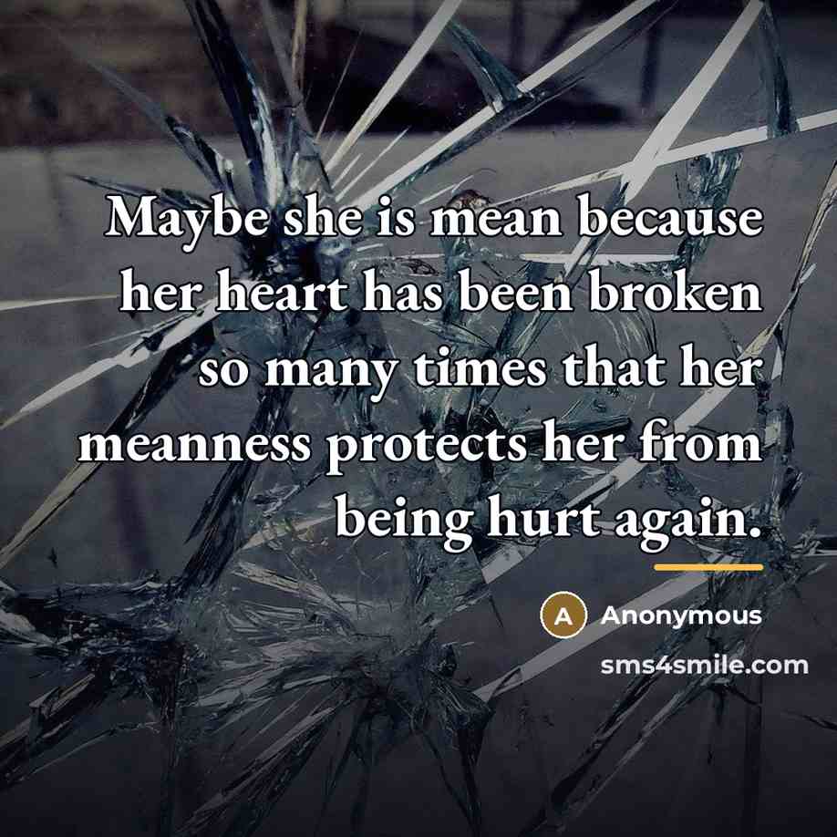 “Maybe she is mean because her heart has been broken…” quote by Anonymous