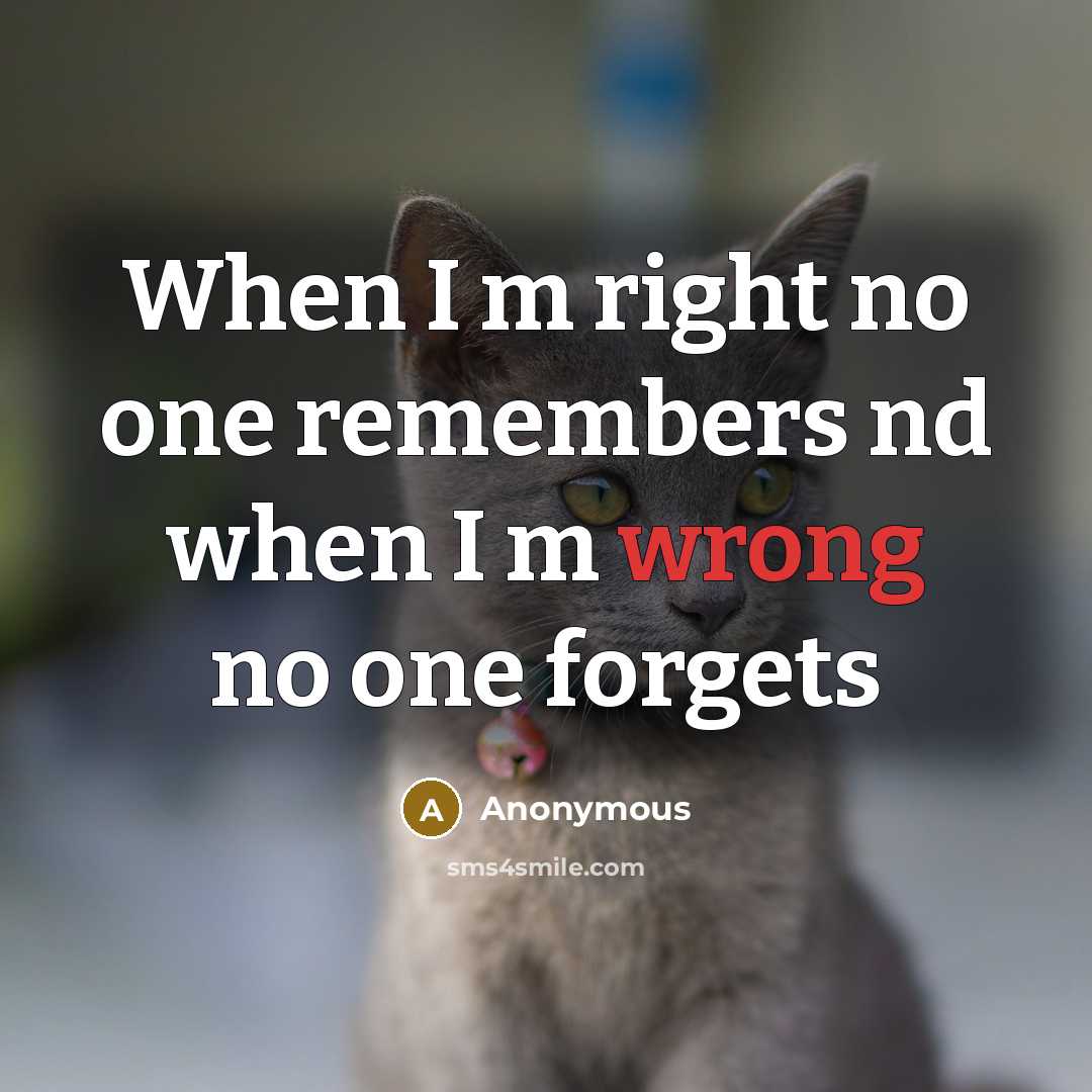 “When I m right no one remembers nd when I m wrong no one forgets” quote by Anonymous
