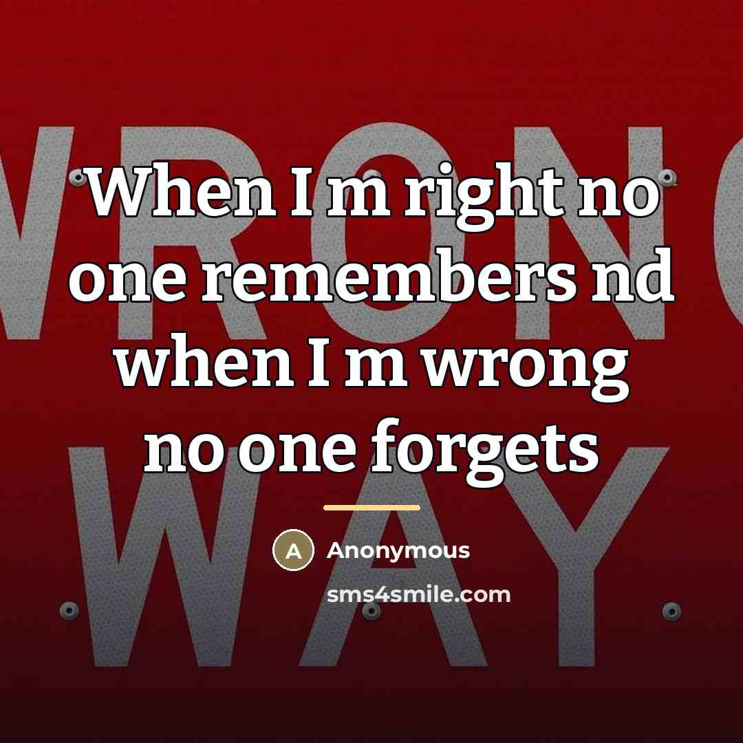 “When I m right no one remembers nd when I…” quote by Anonymous