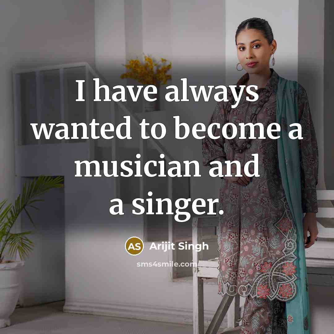 “I have always wanted to become a musician and a…” quote by Arijit Singh