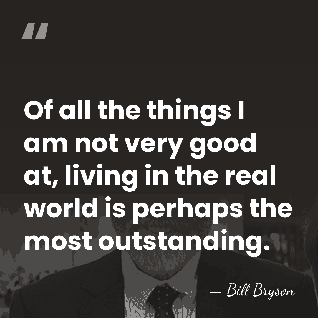 Of all the things I am not very good at, living in&hellip; - Bill Bryson