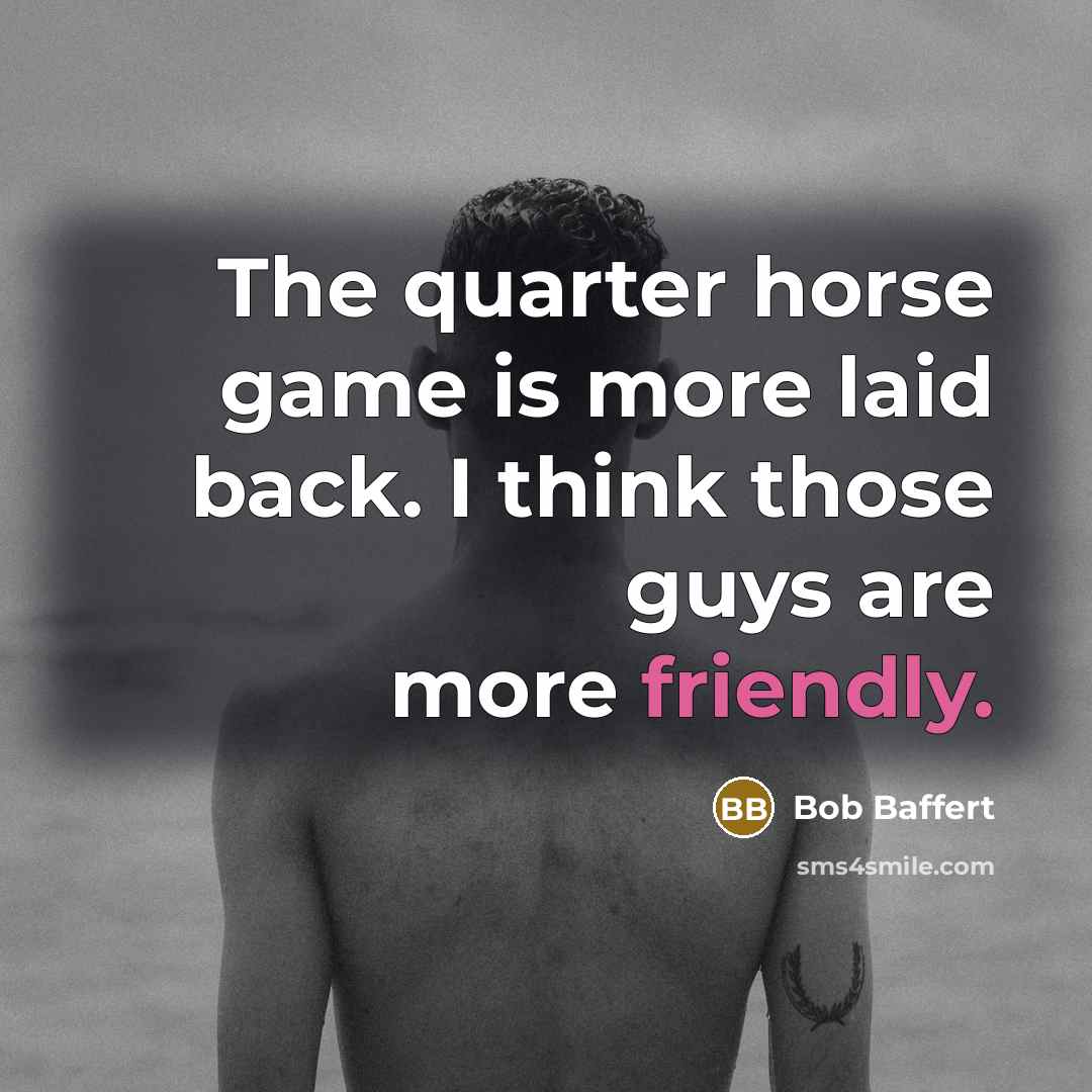 “The quarter horse game is more laid back. I think…” quote by Bob Baffert