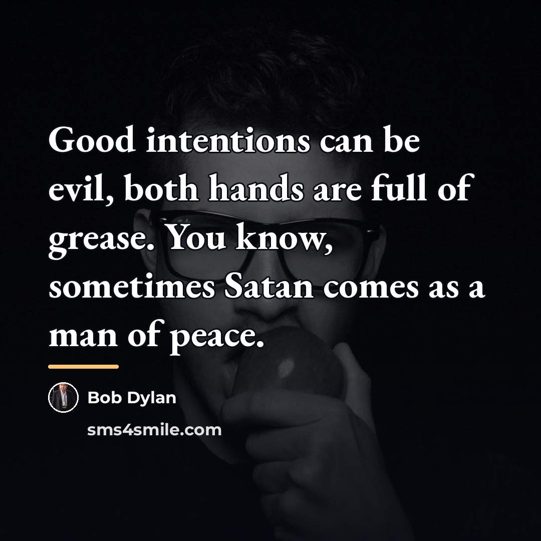“Good intentions can be evil, both hands are full of…” quote by Bob Dylan