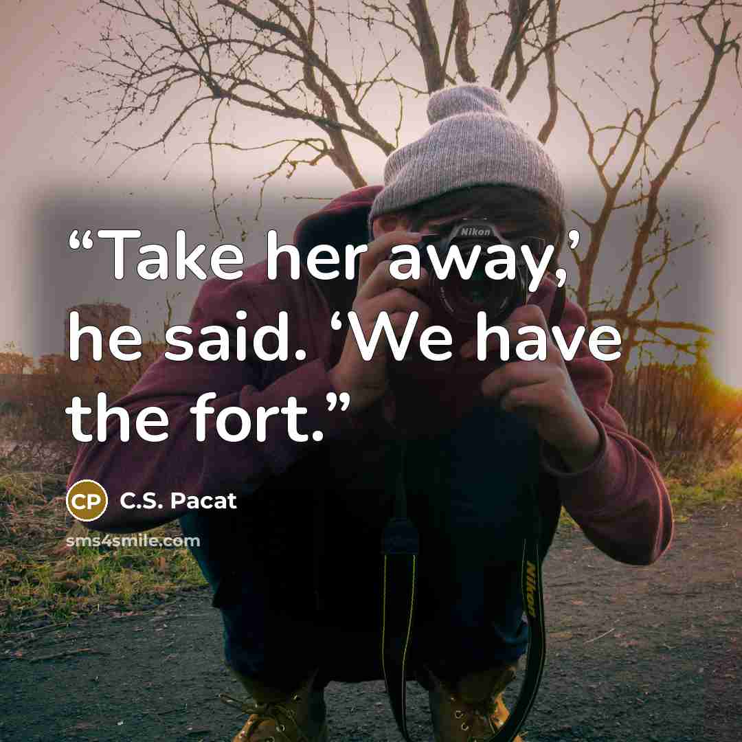 “Take her away,’ he said. ‘We have the fort.” quote by C.S. Pacat