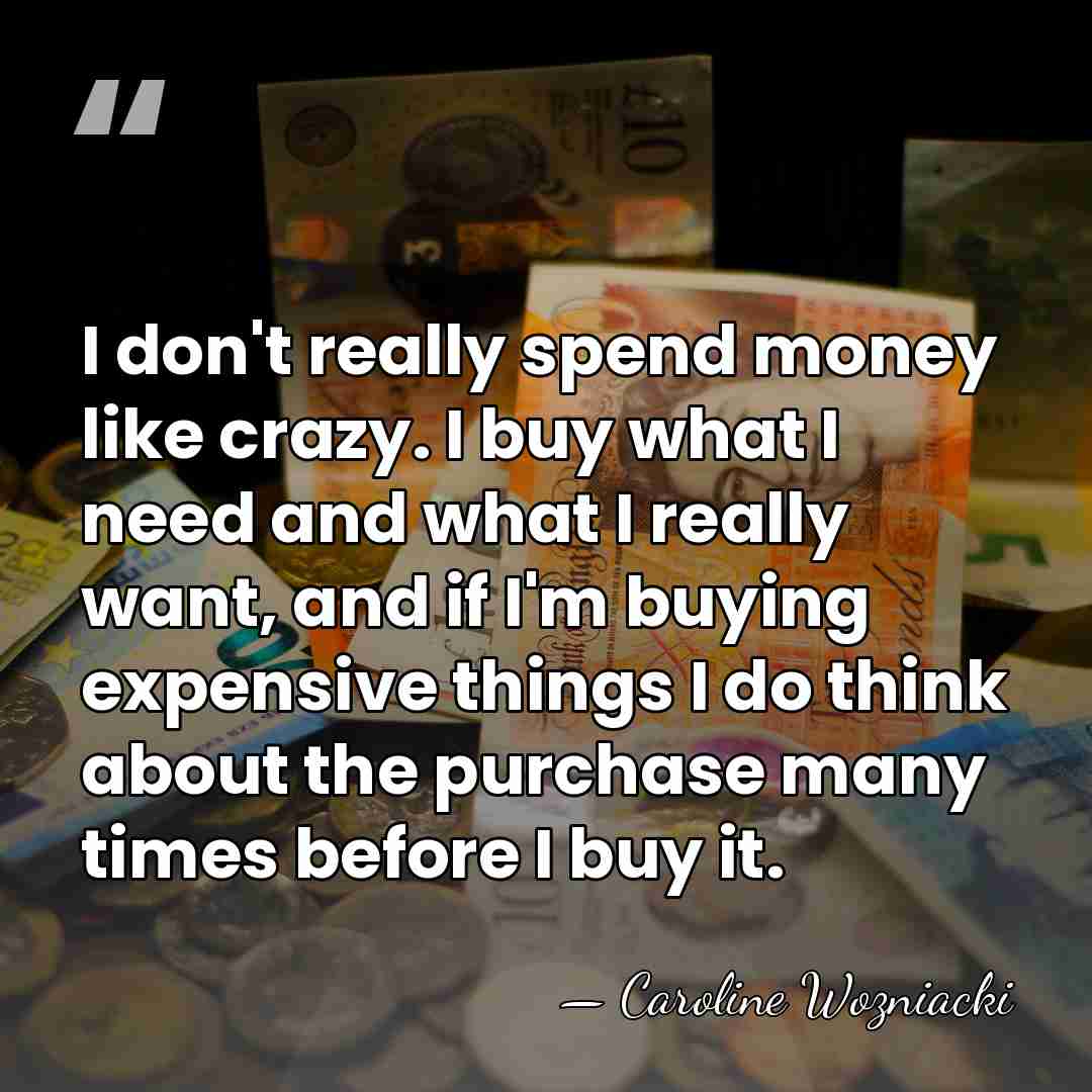 I don't really spend money like crazy. I buy what I need&hellip; - Caroline Wozniacki