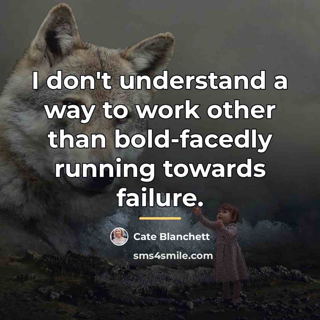 “I don't understand a way to work other than bold-facedly…” quote by Cate Blanchett