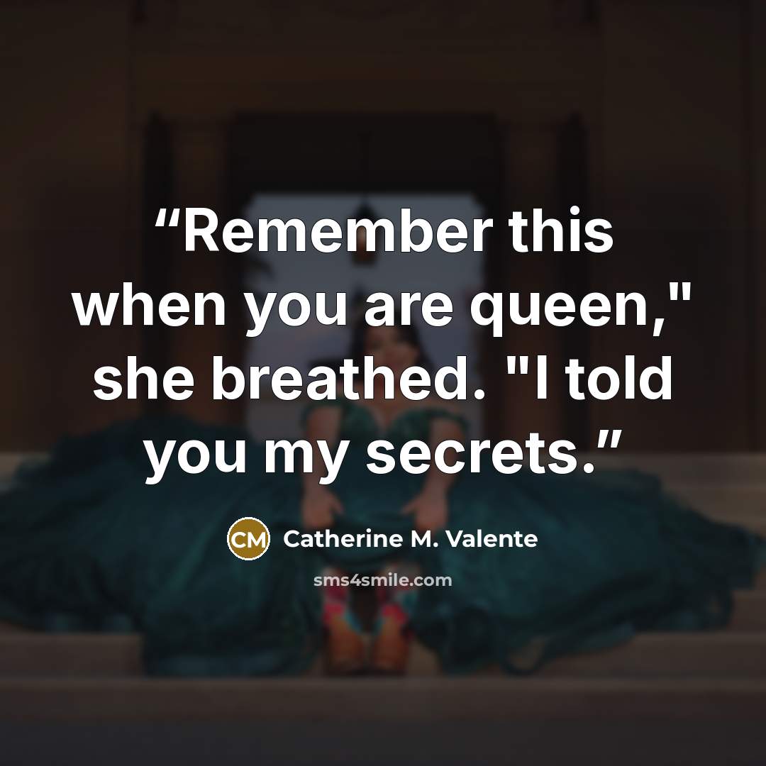 “Remember this when you are queen," she breathed. "I told you my secrets.” quote by Catherine M. Valente