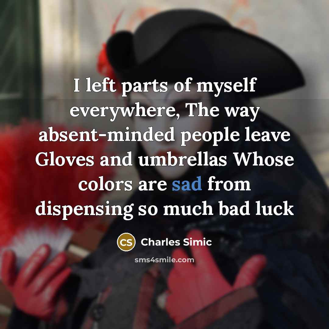 “I left parts of myself everywhere, The way absent-minded people…” quote by Charles Simic