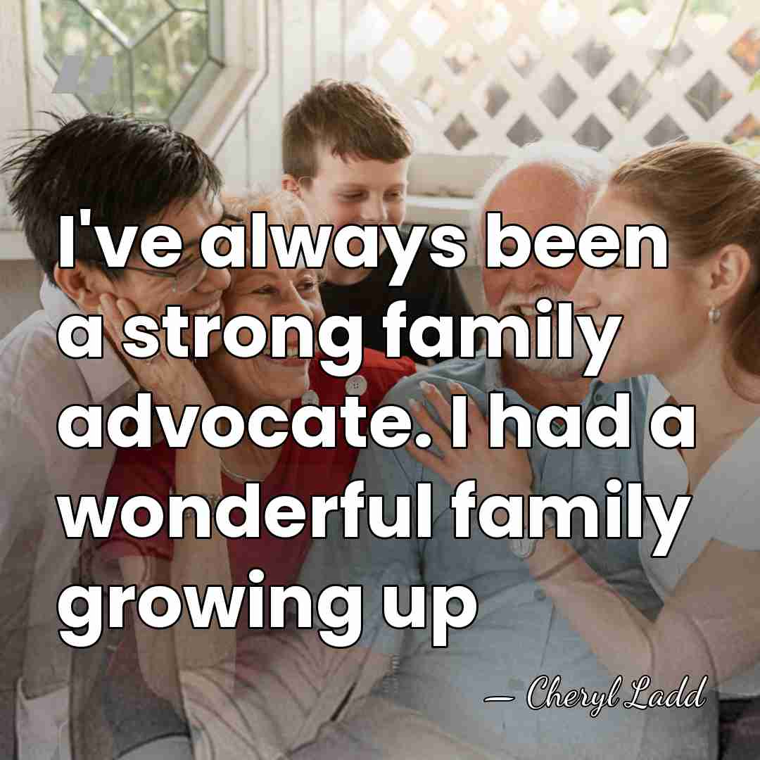 I've always been a strong family advocate. I had a wonderful family&hellip; - Cheryl Ladd