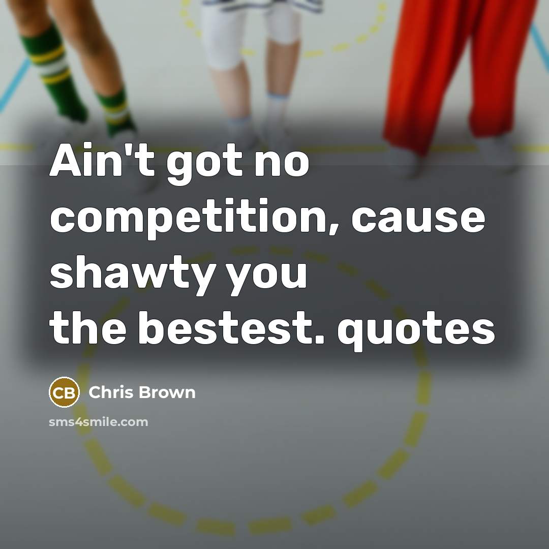 “Ain't got no competition, cause shawty you the bestest. quotes…” quote by Chris Brown