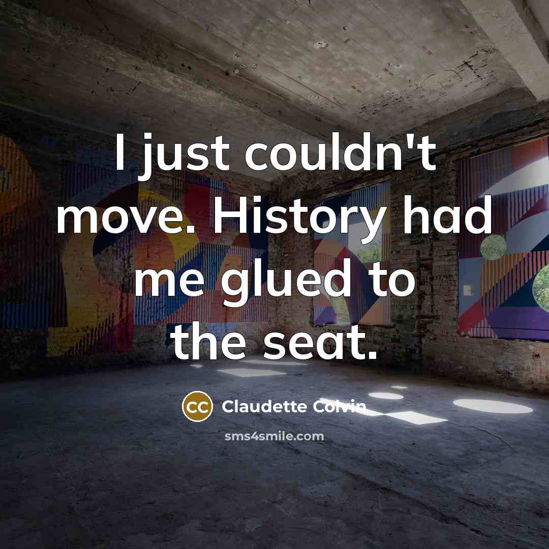 “I just couldn't move. History had me glued to the…” quote by Claudette Colvin