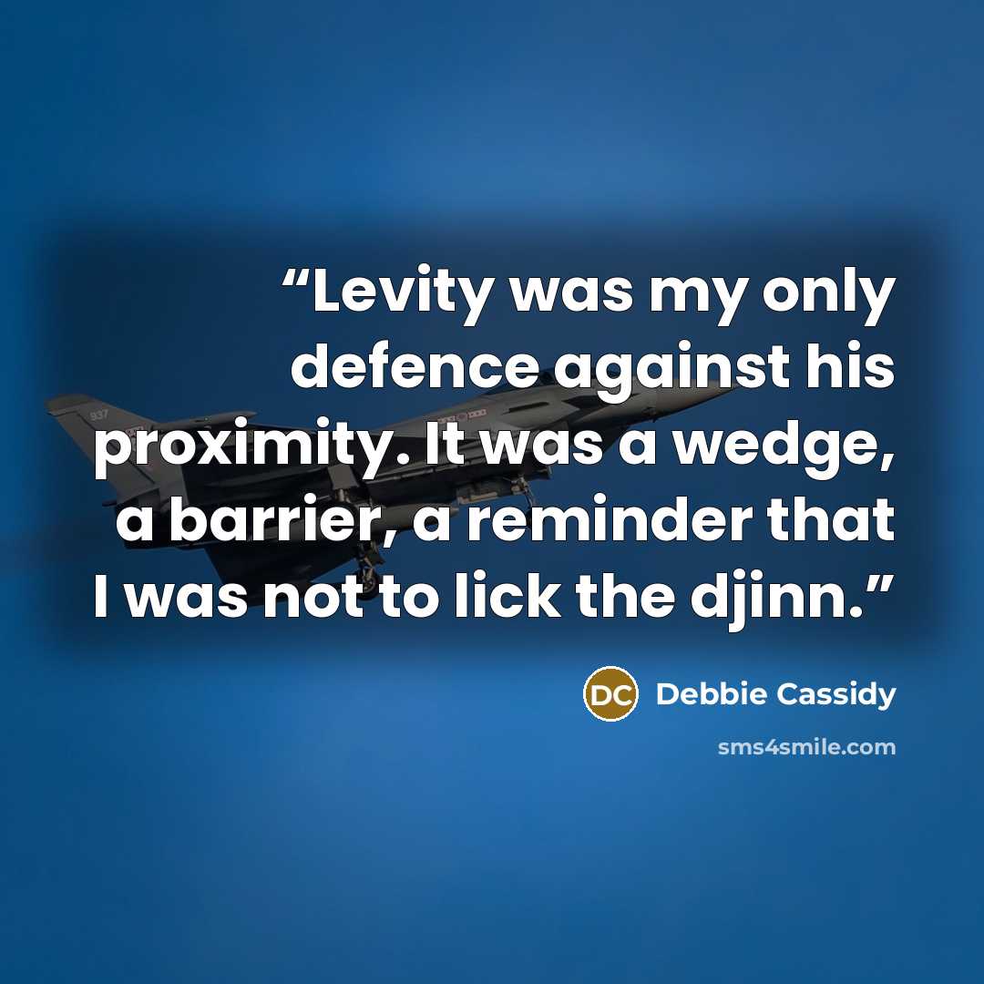 “Levity was my only defence against his proximity. It was a wedge, a barrier, a reminder that I was not to lick the djinn.” quote by Debbie Cassidy