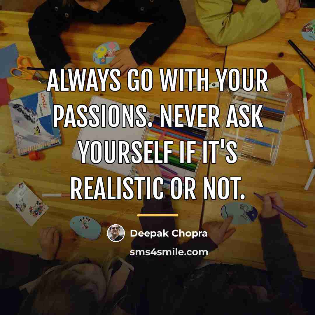 “Always go with your passions. Never ask yourself if it's…” quote by Deepak Chopra