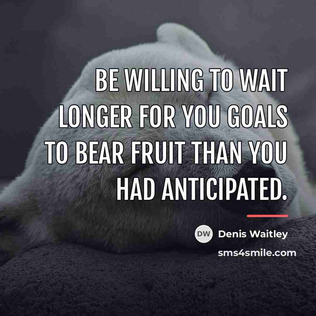 “Be willing to wait longer for you goals to bear…” quote by Denis Waitley