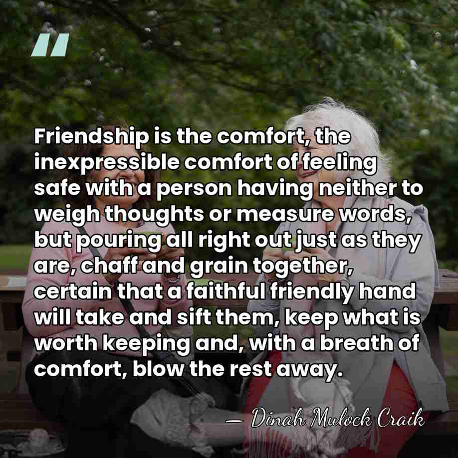 Friendship is the comfort, the inexpressible comfort of feeling safe with a&hellip; - Dinah Mulock Craik