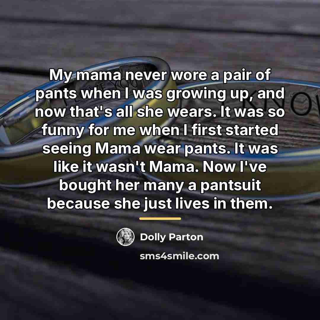 “My mama never wore a pair of pants when I…” quote by Dolly Parton