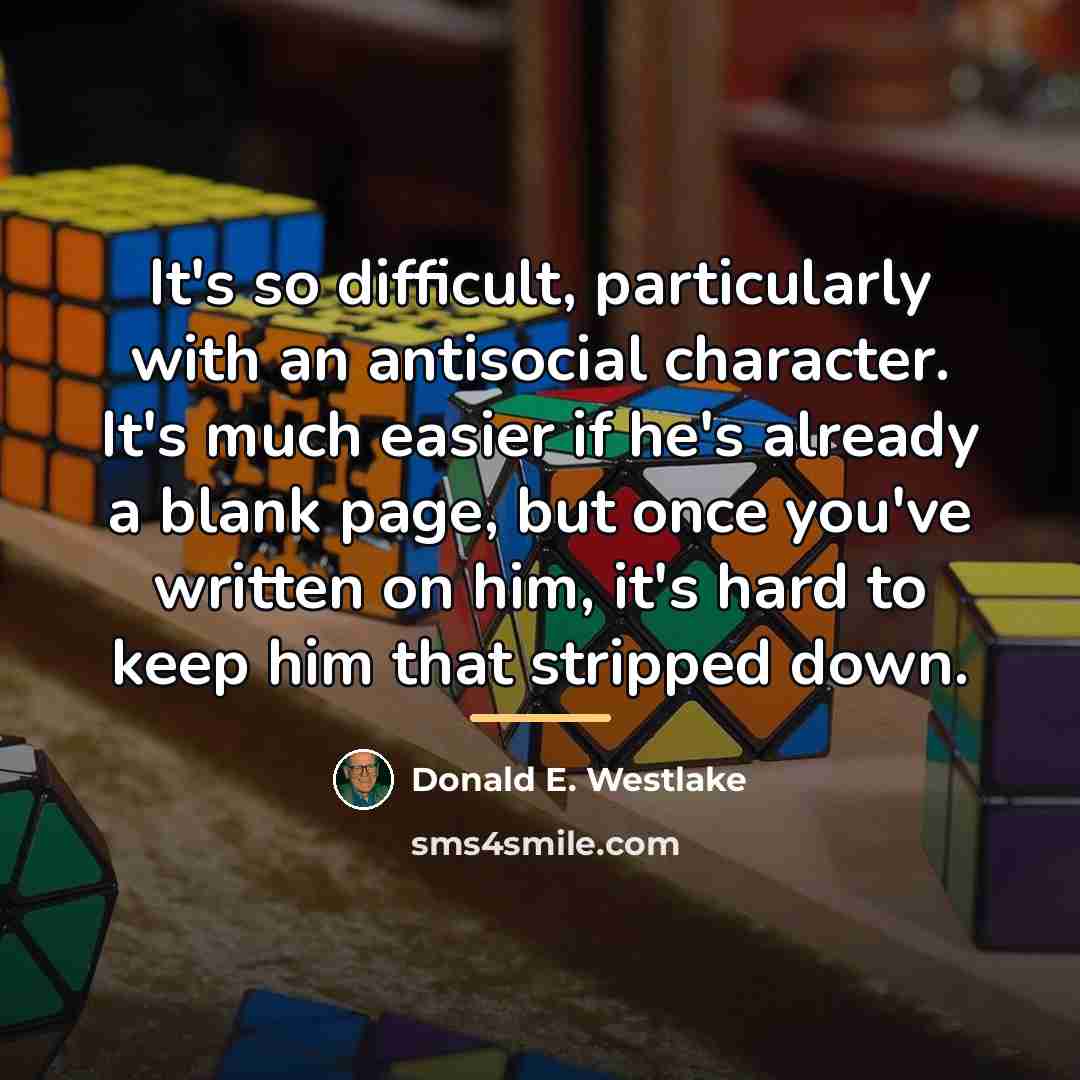 “It's so difficult, particularly with an antisocial character. It's much…” quote by Donald E. Westlake