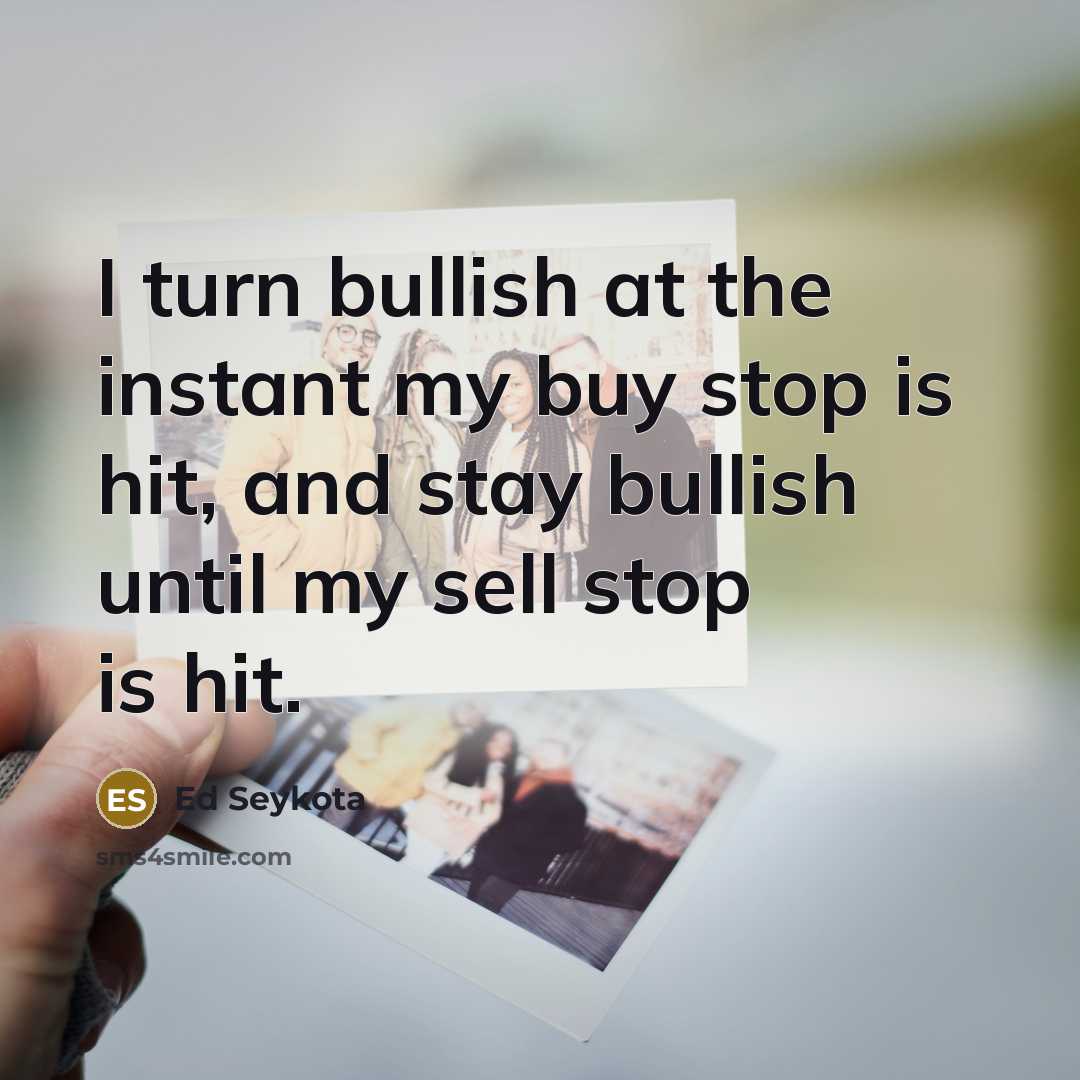 “I turn bullish at the instant my buy stop is…” quote by Ed Seykota