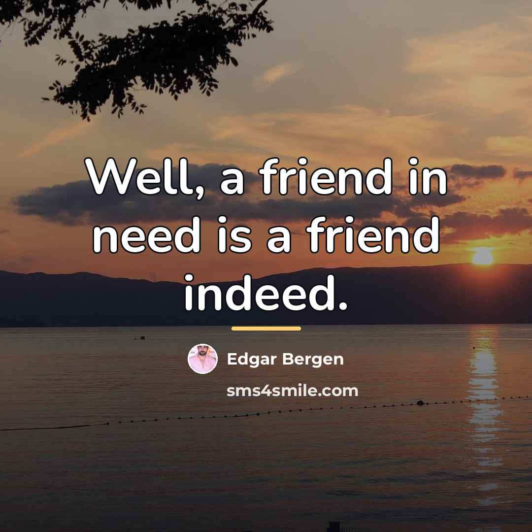 “Well, a friend in need is a friend indeed.…” quote by Edgar Bergen