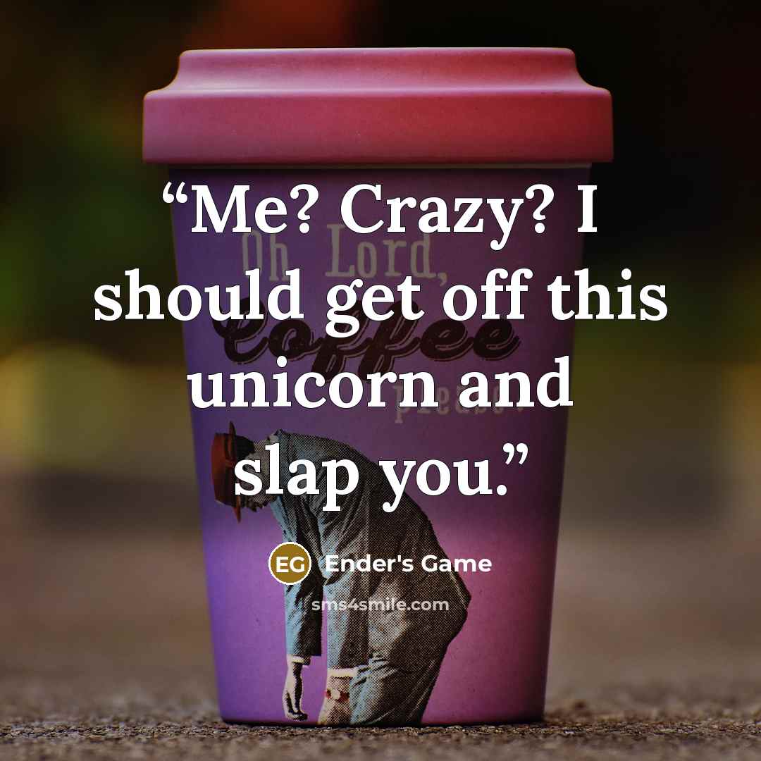 “Me? Crazy? I should get off this unicorn and slap you.” quote by Ender's Game