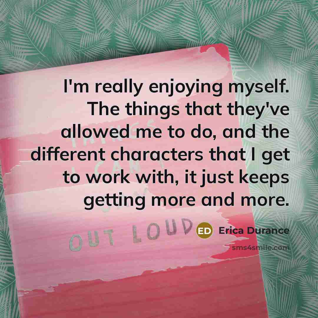 “I'm really enjoying myself. The things that they've allowed me…” quote by Erica Durance