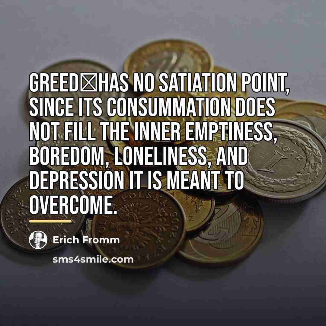 “Greedhas no satiation point, since its consummation does not fill…” quote by Erich Fromm