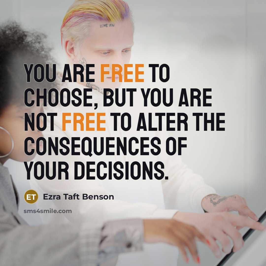 “You are free to choose, but you are not free to alter the consequences of your decisions.” quote by Ezra Taft Benson