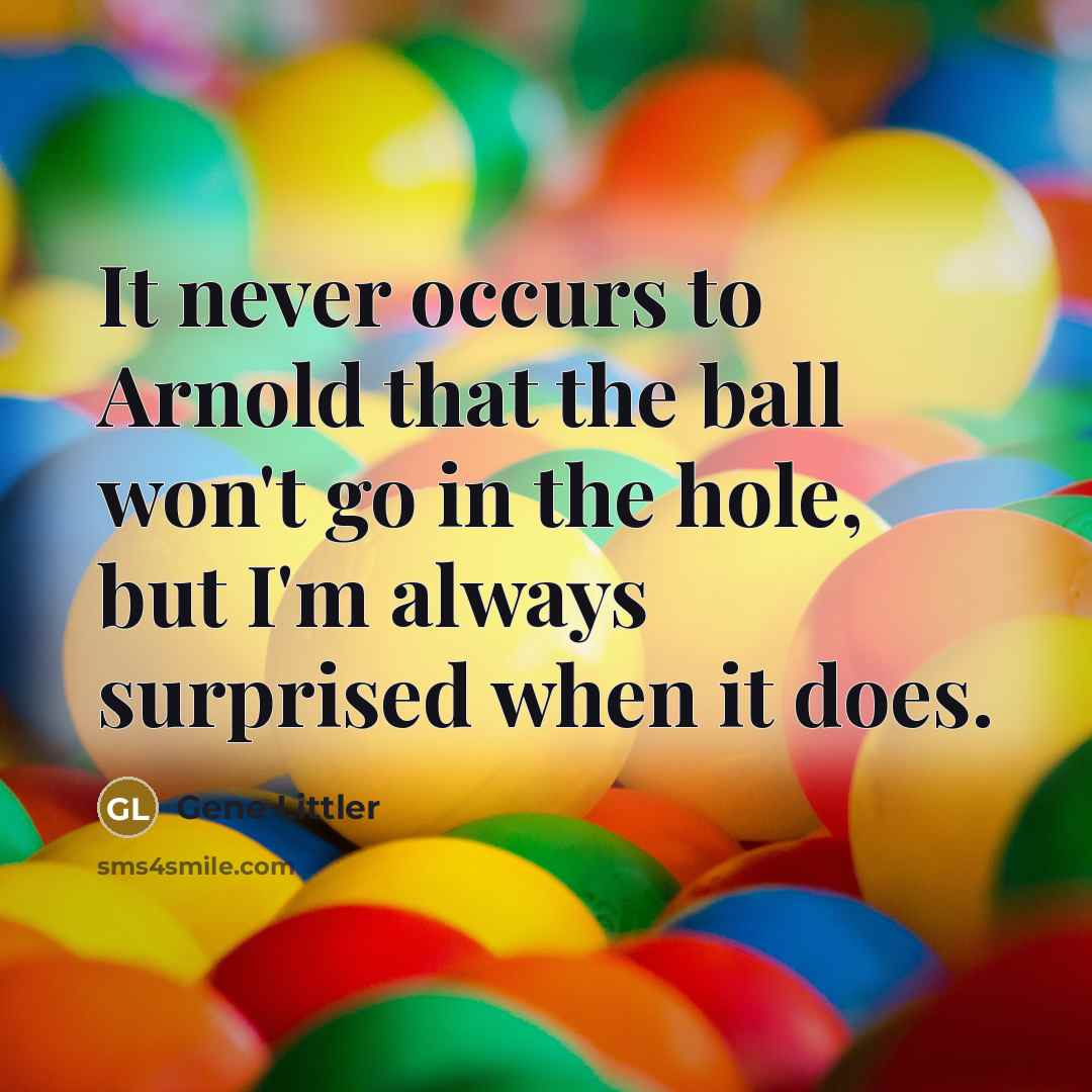 “It never occurs to Arnold that the ball won't go…” quote by Gene Littler