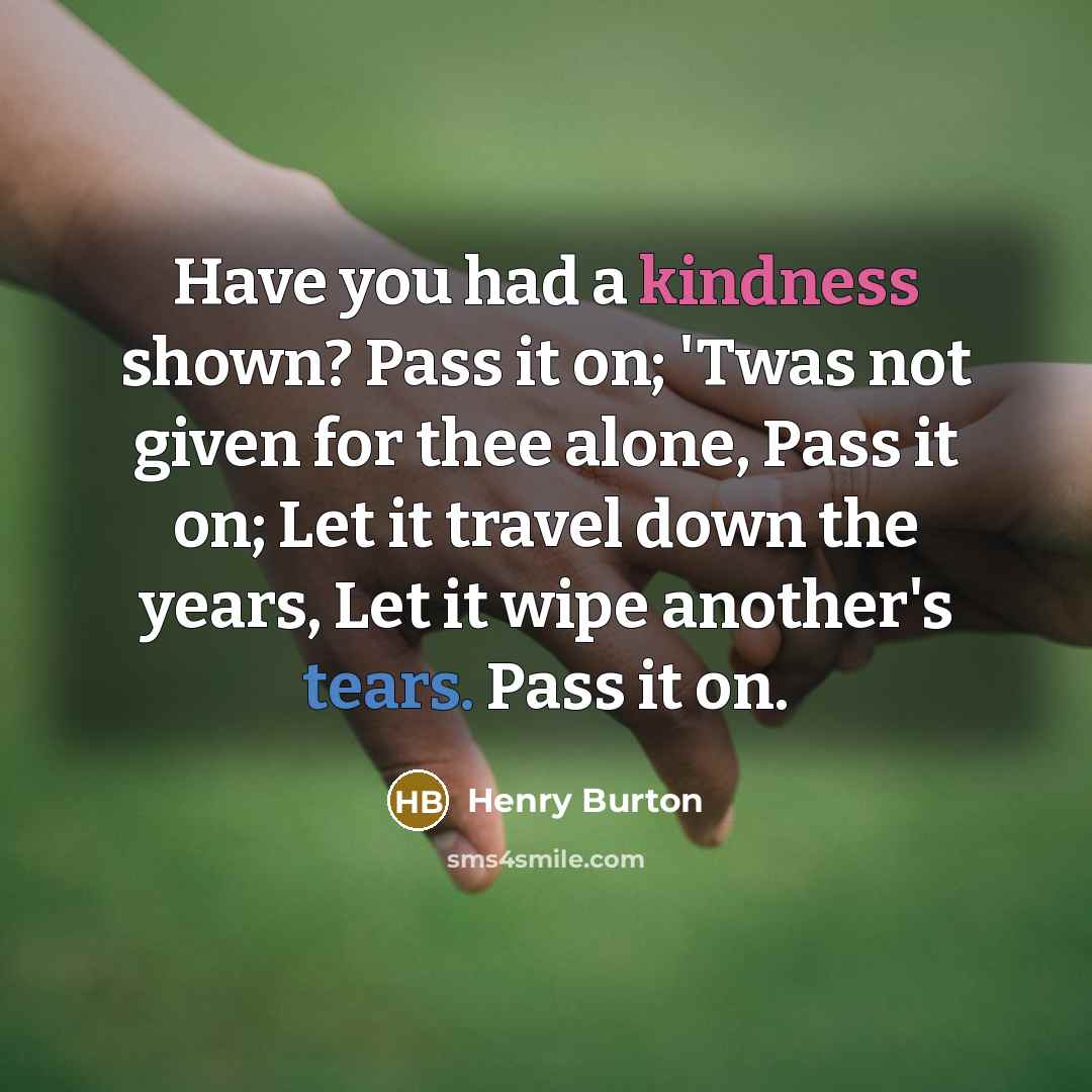 “Have you had a kindness shown? Pass it on; 'Twas…” quote by Henry Burton