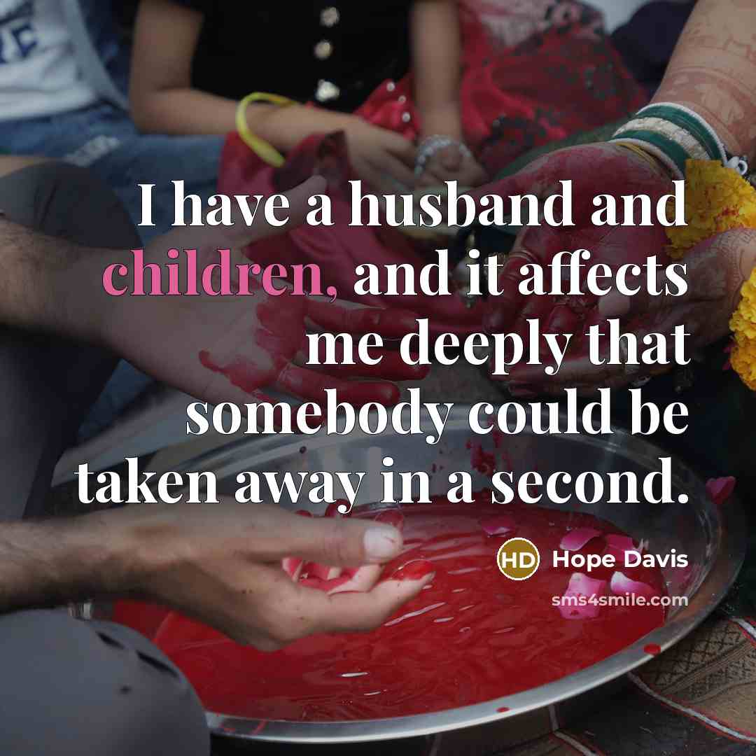 “I have a husband and children, and it affects me deeply that somebody could be taken away in a second.” quote by Hope Davis