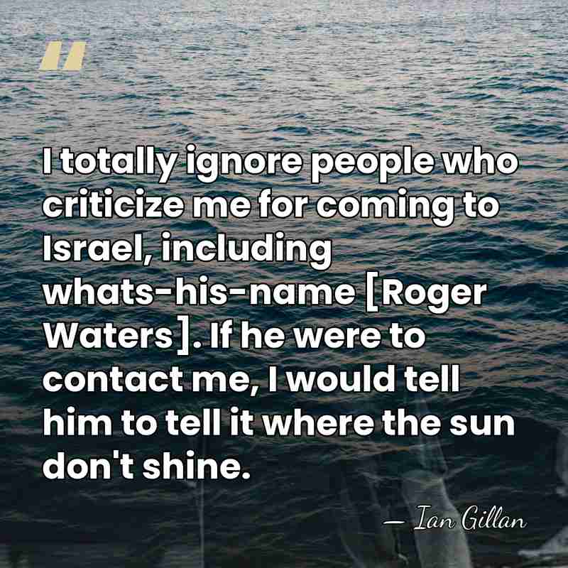 I totally ignore people who criticize me for coming to Israel, including&hellip; - Ian Gillan