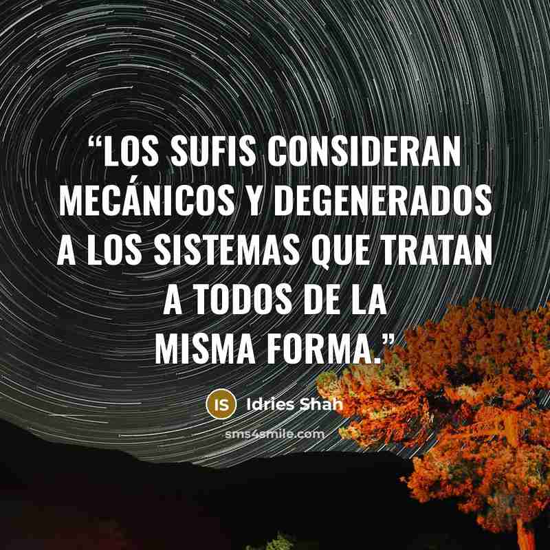 “Los Sufis consideran mecánicos y degenerados a los sistemas que tratan a todos de la misma forma.” quote by Idries Shah