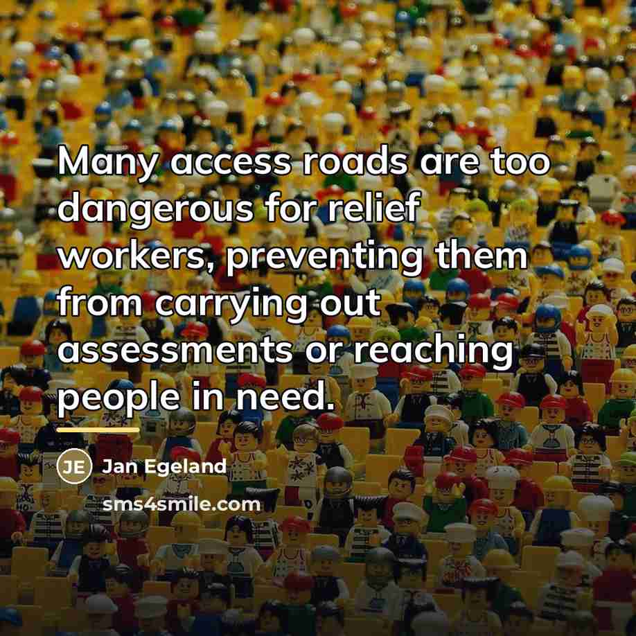 “Many access roads are too dangerous for relief workers, preventing…” quote by Jan Egeland