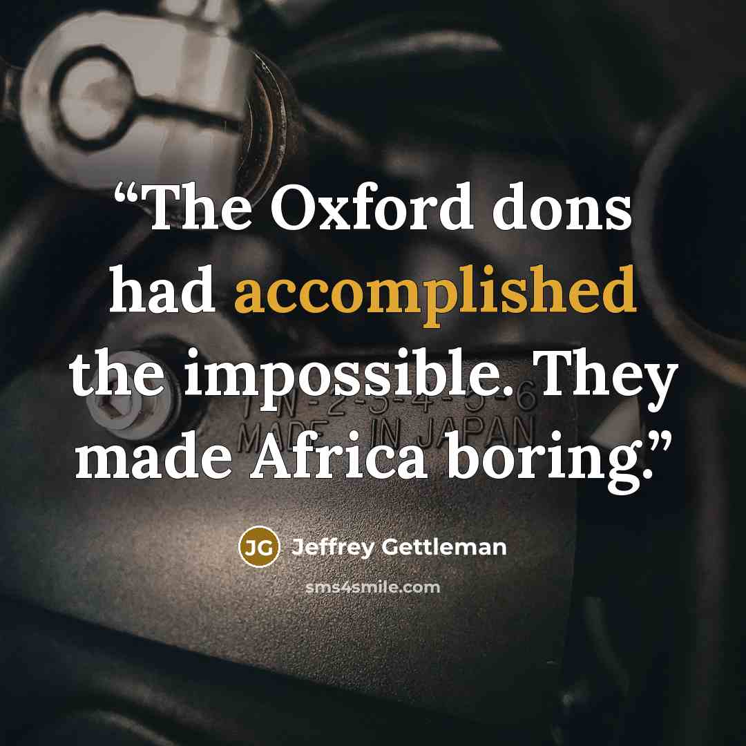 “The Oxford dons had accomplished the impossible. They made Africa boring.” quote by Jeffrey Gettleman