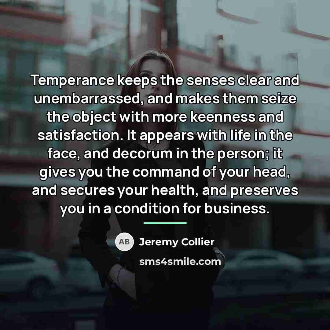 “Temperance keeps the senses clear and unembarrassed, and makes them…” quote by Jeremy Collier