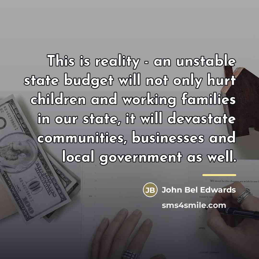 “This is reality - an unstable state budget will not…” quote by John Bel Edwards