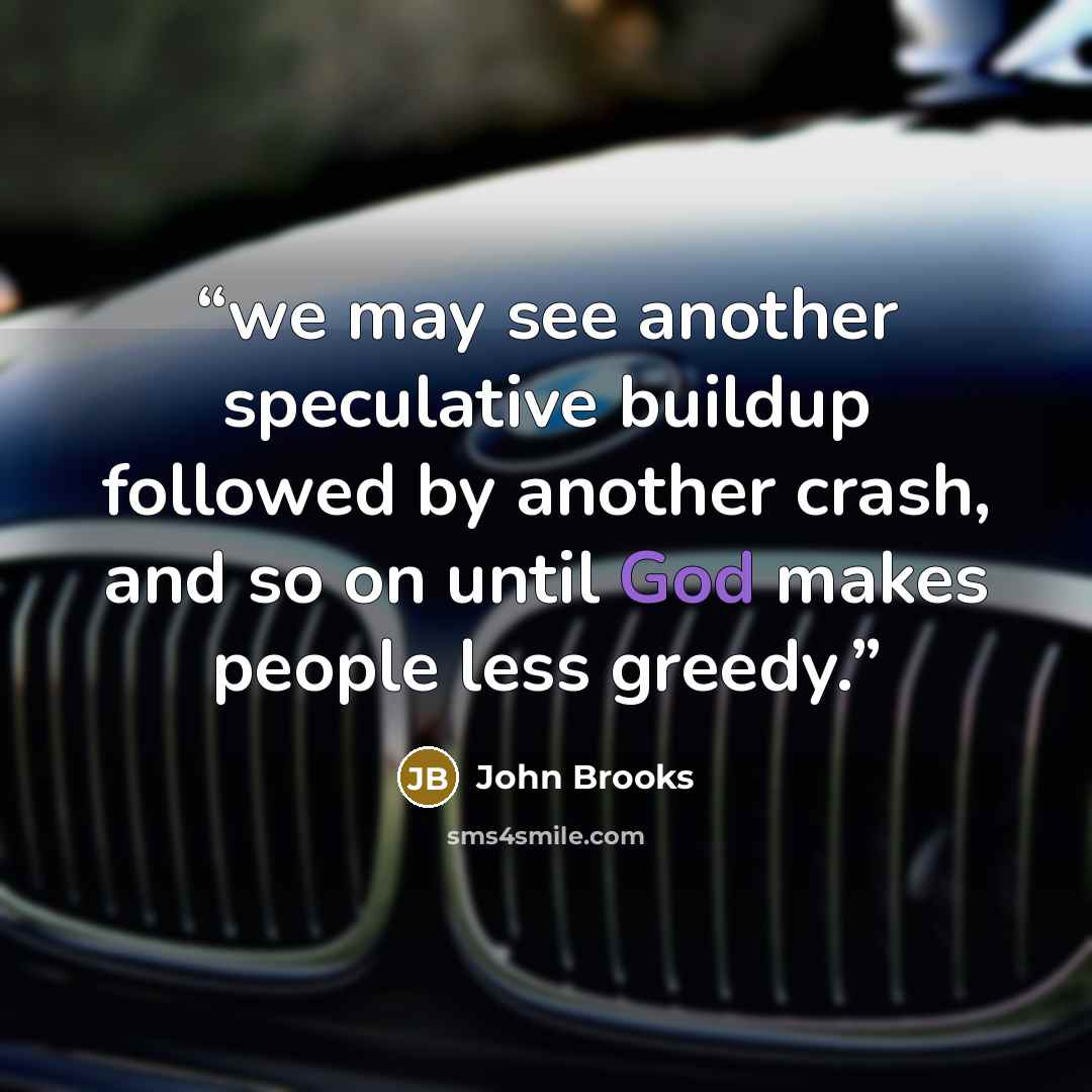 “we may see another speculative buildup followed by another crash, and so on until God makes people less greedy.” quote by John Brooks