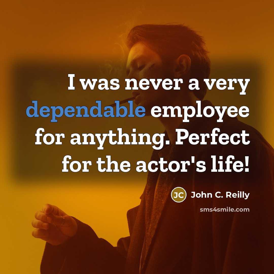 “I was never a very dependable employee for anything. Perfect…” quote by John C. Reilly