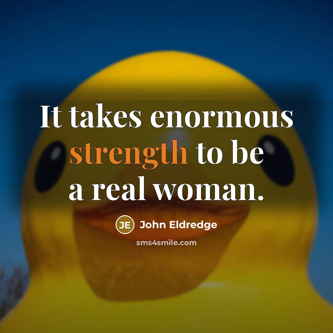 “It takes enormous strength to be a real woman.…” quote by John Eldredge