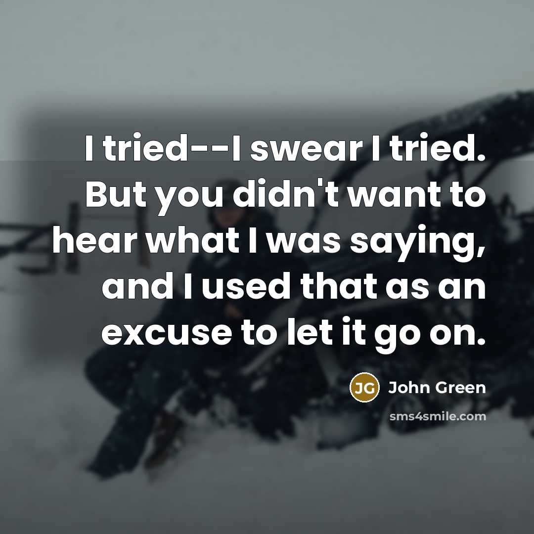 “I tried--I swear I tried. But you didn't want to…” quote by John Green