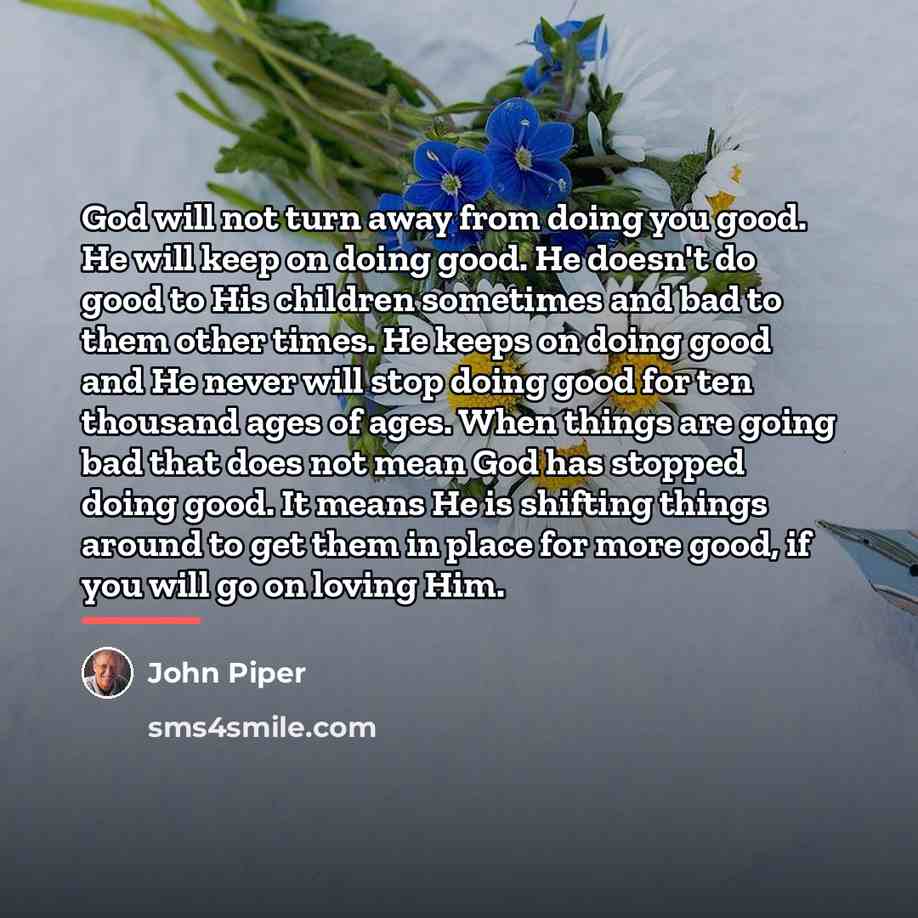 “God will not turn away from doing you good. He…” quote by John Piper