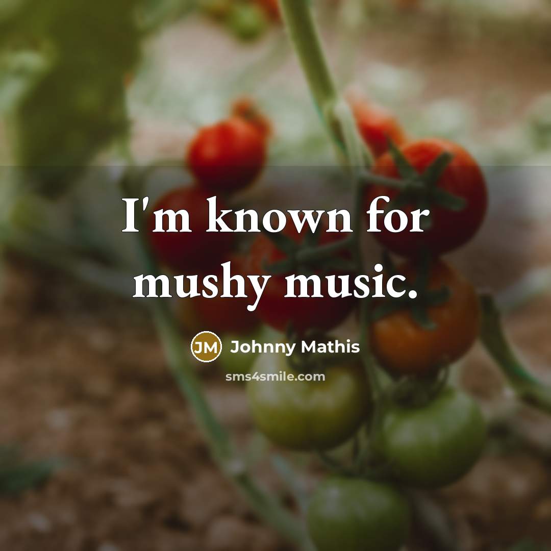 “I'm known for mushy music.…” quote by Johnny Mathis