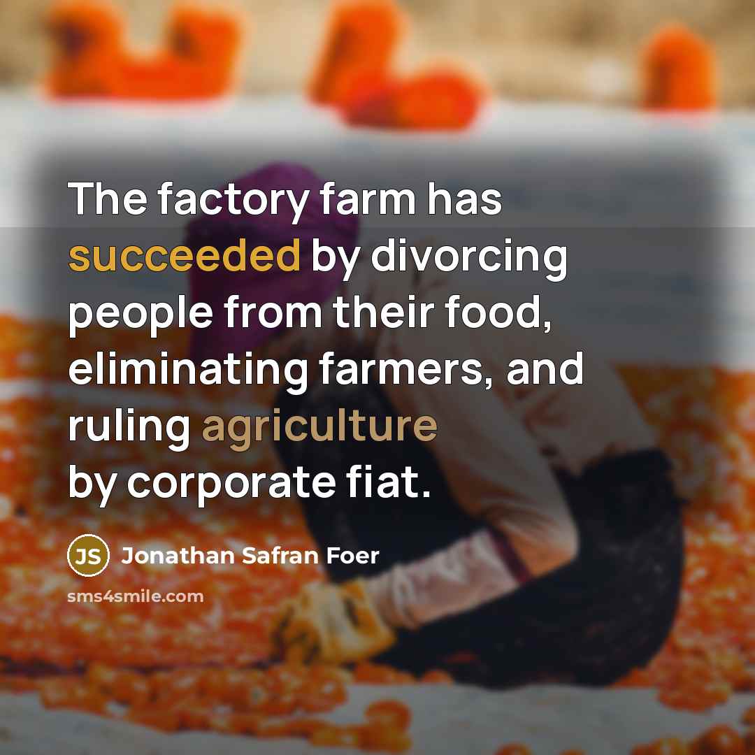 “The factory farm has succeeded by divorcing people from their…” quote by Jonathan Safran Foer
