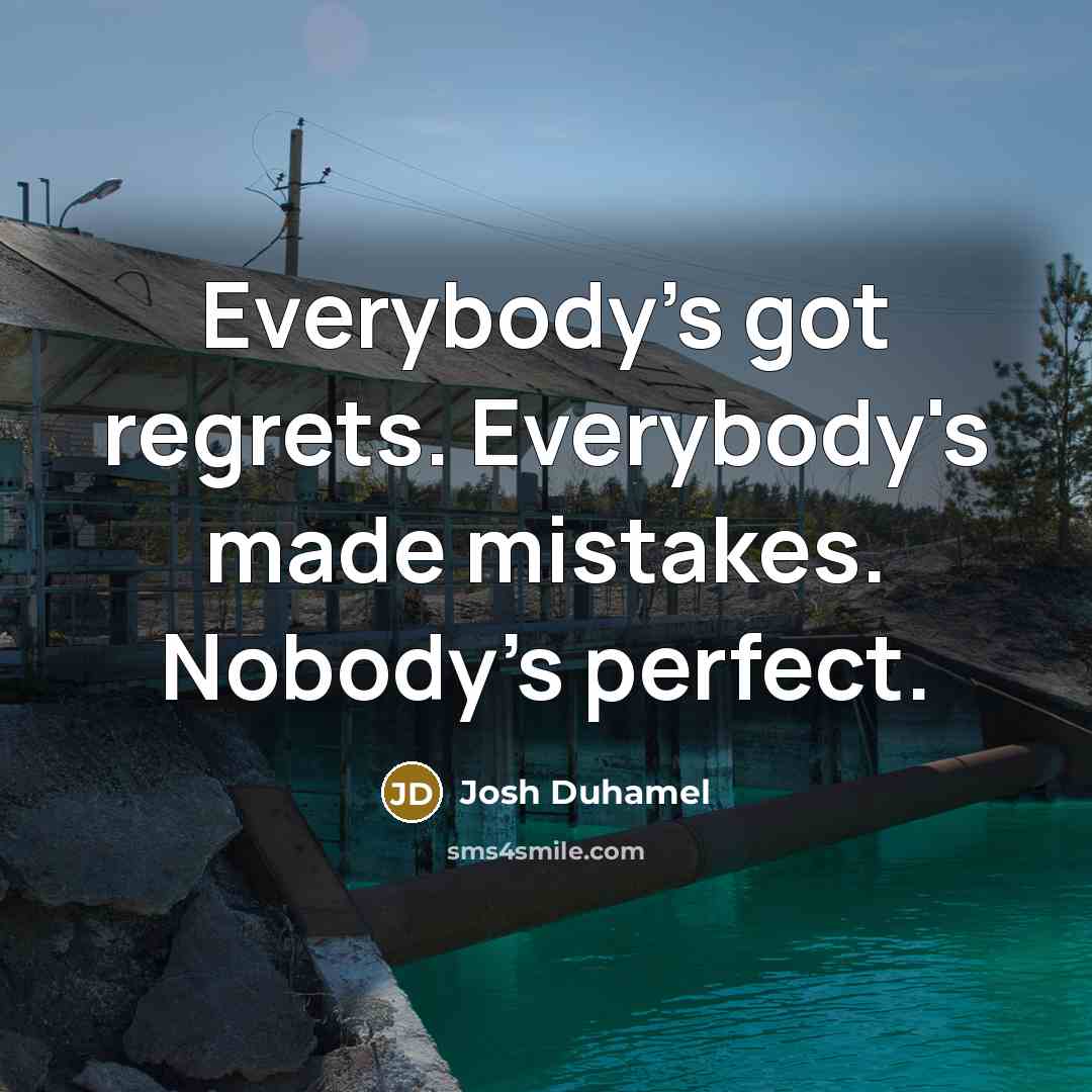 “Everybody's got regrets. Everybody's made mistakes. Nobody's perfect.…” quote by Josh Duhamel
