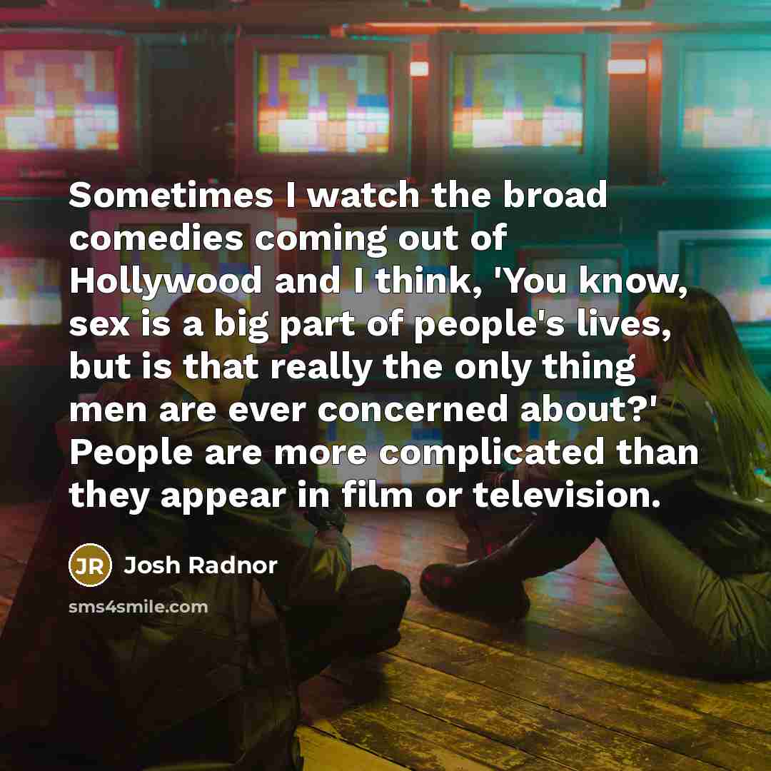 “Sometimes I watch the broad comedies coming out of Hollywood…” quote by Josh Radnor
