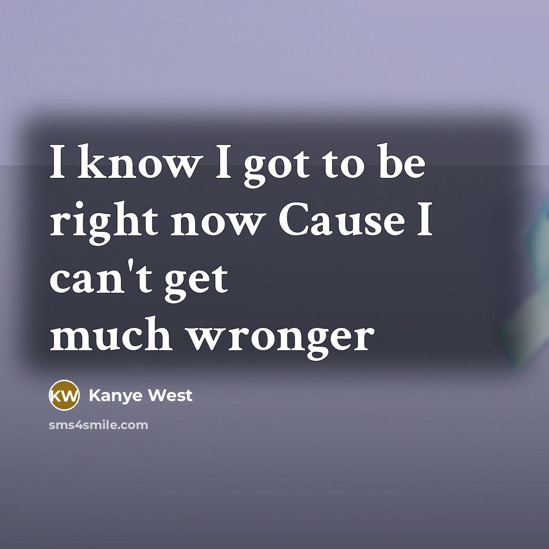 “I know I got to be right now Cause I…” quote by Kanye West