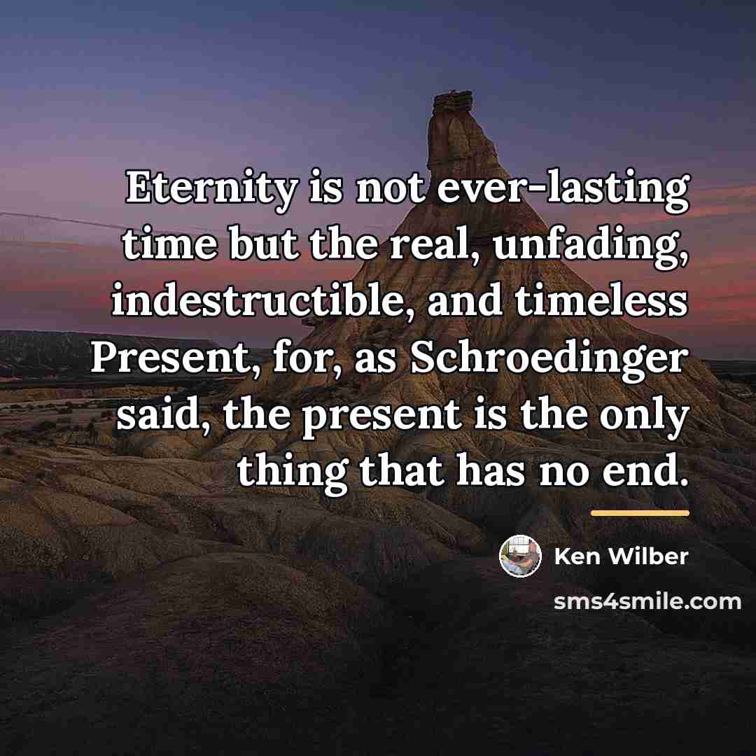 “Eternity is not ever-lasting time but the real, unfading, indestructible,…” quote by Ken Wilber